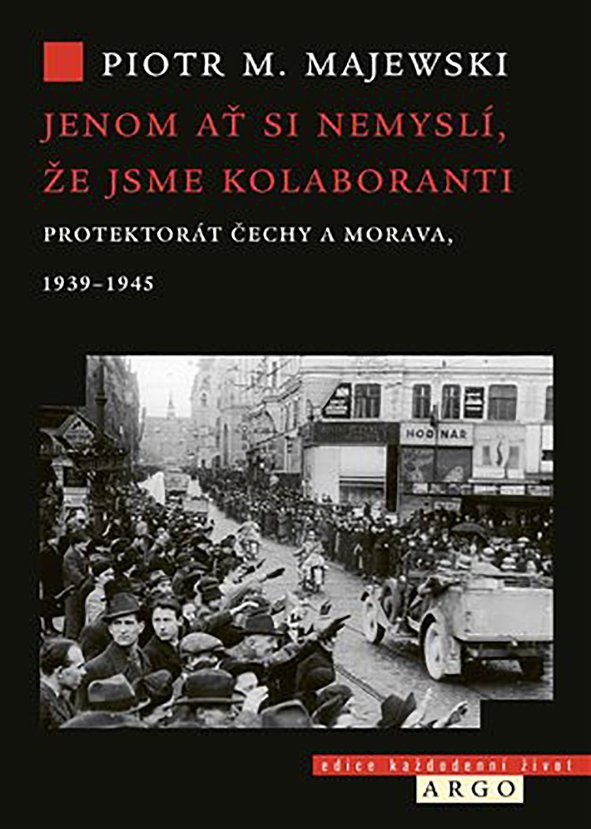 Piotr M. Majewski: Jenom ať si nemyslí, že jsme kolaboranti. Protektorát Čechy a Morava, 1939–1945 